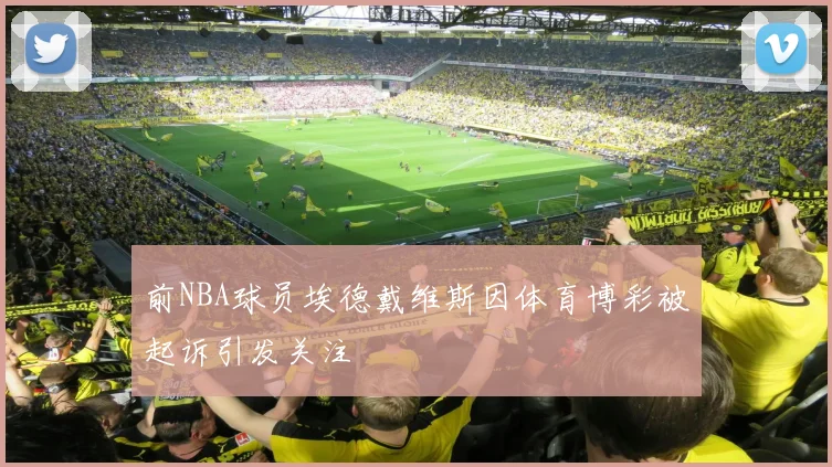 前NBA球员埃德戴维斯因体育博彩被起诉引发关注