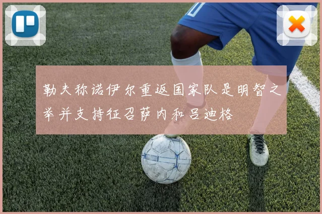 勒夫称诺伊尔重返国家队是明智之举并支持征召萨内和吕迪格