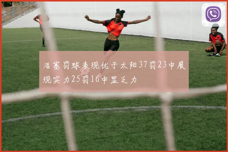 活塞罚球表现优于太阳37罚23中展现实力25罚16中显乏力