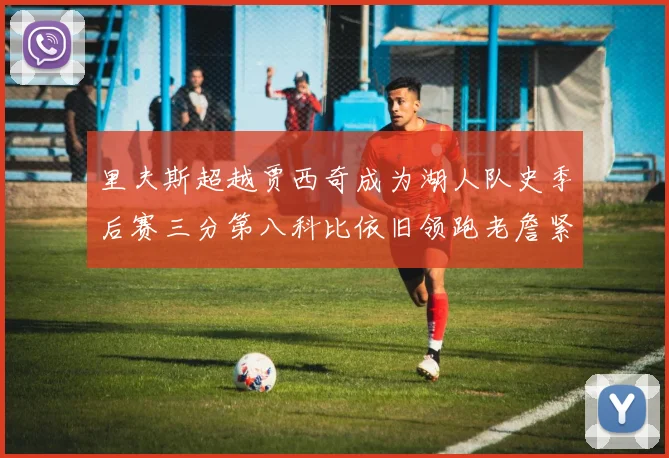 里夫斯超越贾西奇成为湖人队史季后赛三分第八科比依旧领跑老詹紧随其后