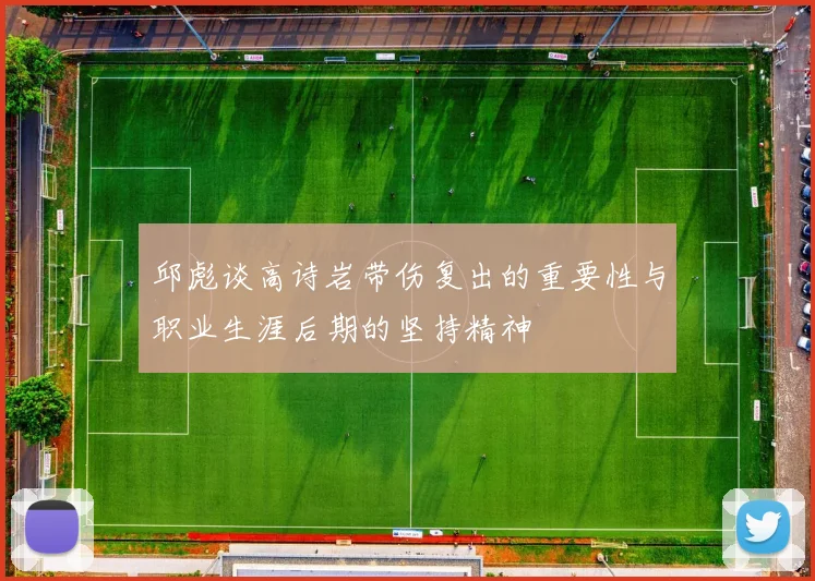 邱彪谈高诗岩带伤复出的重要性与职业生涯后期的坚持精神